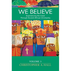 We Believe: Experiencing the Creed Through Ancient African Christianity Volumn 3
