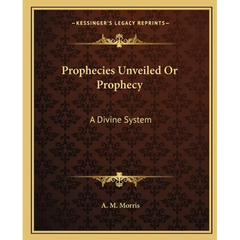 Prophecies Unveiled Or Prophecy: A Divine System