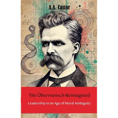 The Übermensch Reimagined: Leadership in an Age of Moral Ambiguity