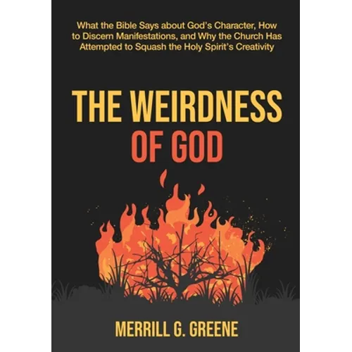 The Weirdness of God: What the Bible Says About God's Character, How to Discern Manifestations, and Why the Church Has Attempted to Squash t