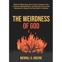 The Weirdness of God: What the Bible Says About God's Character, How to Discern Manifestations, and Why the Church Has Attempted to Squash t