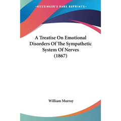 A Treatise On Emotional Disorders Of The Sympathetic System Of Nerves (1867)