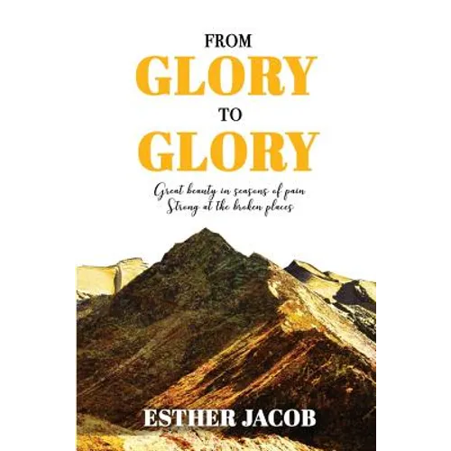 From Glory to Glory: Great Beauty in Seasons of Pain - Strong at the Broken Places