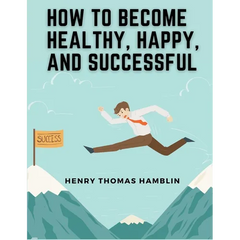 How to Become Healthy, Happy, and Successful: Within You is the Power
