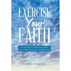 Exercise Your Faith: 30 Devotions to Help Strengthen Your Walk Physically and Spiritually