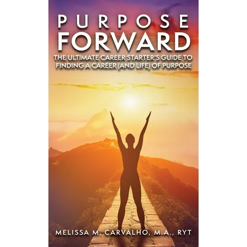 Purpose Forward: The Ultimate Career Starter's Guide to Finding a Career (and Life) of Purpose