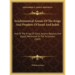 Synchronistical Annals Of The Kings And Prophets Of Israel And Judah: And Of The Kings Of Syria, Assyria, Babylon, And Egypt, Mentioned In The Scriptu