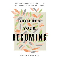 Broaden Your Becoming: Surrendering the Familiar, Stepping into the Fullness