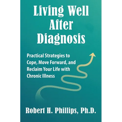Living Well After Diagnosis: Practical Strategies to Cope, Move Forward, and Reclaim Your Life with Chronic Illness