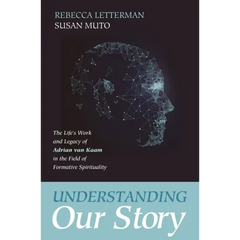 Understanding Our Story: The Life's Work and Legacy of Adrian Van Kaam in the Field of Formative Spirituality