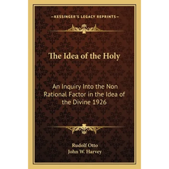 The Idea of the Holy: An Inquiry Into the Non Rational Factor in the Idea of the Divine 1926