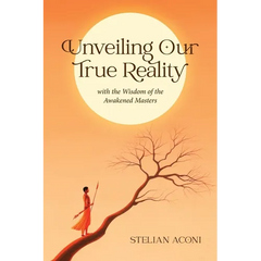 Unveiling Our True Reality: with the Wisdom of the Awakened Masters