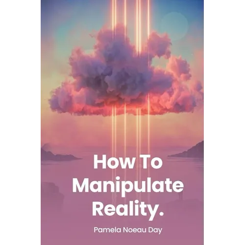 How To Manipulate Reality: A Memoir of Awakening, Sovereignty, and the Four Reasons We Are Here