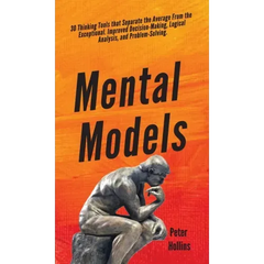 Mental Models: 30 Thinking Tools that Separate the Average From the Exceptional. Improved Decision-Making, Logical Analysis, and Problem-Solving.