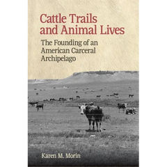 Cattle Trails and Animal Lives: The Founding of an American Carceral Archipelago