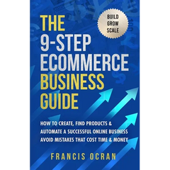 The 9-Step Ecommerce Business Guide: How To Create, Find Products & Automate An Online Business: Avoid Mistakes That Cost Time & Money