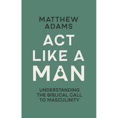 ACT Like a Man: Understanding the Biblical Call to Masculinity