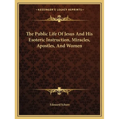 The Public Life Of Jesus And His Esoteric Instruction, Miracles, Apostles, And Women