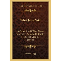 What Jesus Said: A Collection Of The Divine Teachings, Selected Literally From The Gospels (1866)