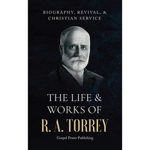 The Life & Works Of R. A. Torrey Volume I
