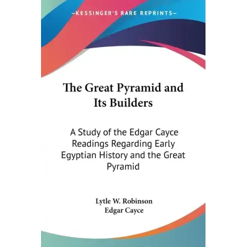 The Great Pyramid and Its Builders: A Study of the Edgar Cayce Readings Regarding Early Egyptian History and the Great Pyramid