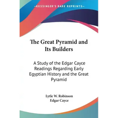 The Great Pyramid and Its Builders: A Study of the Edgar Cayce Readings Regarding Early Egyptian History and the Great Pyramid