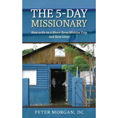 The 5-Day Missionary: How to Go on a Short-Term Mission Trip and Save Lives