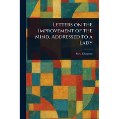 Letters on the Improvement of the Mind, Addressed to a Lady