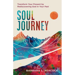 Soul Journey: Transform Your Present by Rediscovering God in Your Past