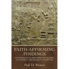 Faith-Affirming Findings: 50 Archaeological Discoveries That Validate the Historicity and Reliability of Scripture