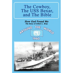 The Cowboy, the USS Bexar, and the Bible: How God Found Me - The Story of Albert L. Bray