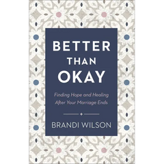 Better Than Okay: Finding Hope and Healing After Your Marriage Ends