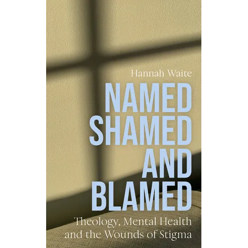 Named, Shamed and Blamed: Theology, Mental Health and the Wounds of Stigma