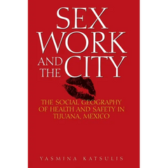 Sex Work and the City: The Social Geography of Health and Safety in Tijuana, Mexico