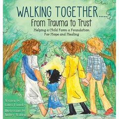Walking Together..... From Trauma to Trust: Helping a Child Form a Foundation For Hope and Healing