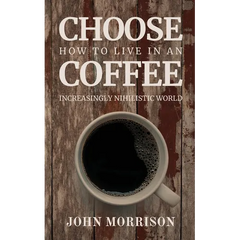 Choose Coffee: How to Live in an Increasingly Nihilistic World