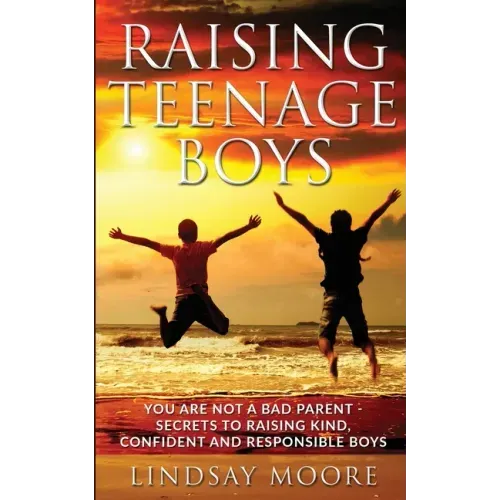 Raising Teenage Boys: You Are Not A Bad Parent - Secrets To Raising Kind, Confident And Responsible Boys