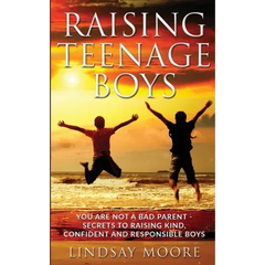 Raising Teenage Boys: You Are Not A Bad Parent - Secrets To Raising Kind, Confident And Responsible Boys