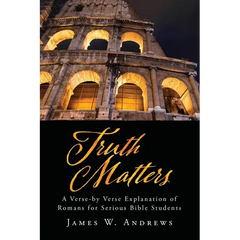 Truth Matters: A Verse-by Verse Explanation of Romans for Serious Bible Students