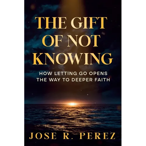 The Gift of Not Knowing: How Letting Go Opens the Way to Deeper Faith