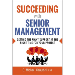 The Succeeding with Senior Management: Getting the Right Support at the Right Time for Your Project