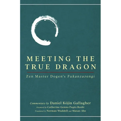 Meeting The True Dragon: Zen Master Dogen's Fukanzazengi