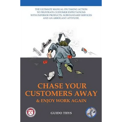 Chase Your Customers Away And Enjoy Work Again: The ultimate guide manual on taking action to frustrate customer expectations with inferior products,