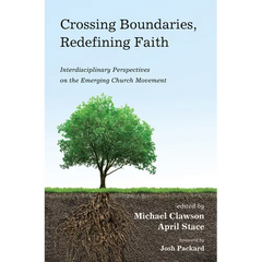 Crossing Boundaries, Redefining Faith: Interdisciplinary Perspectives on the Emerging Church Movement