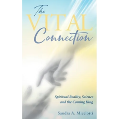 The Vital Connection: Spiritual Reality, Science and the Coming King