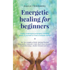 Energetic Healing for Beginners: Easily Understand Energetic Healing, Apply it Yourself or Find a Suitable Healer