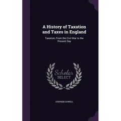 A History of Taxation and Taxes in England: Taxation, From the Civil War to the Present Day