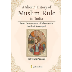 A Short History of Muslim Rule in India: From the conquest of Islam to the death of Aurangzeb