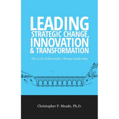 Leading Strategic Change, Innovation & Transformation: The 10 Es of Successful Change Leadership