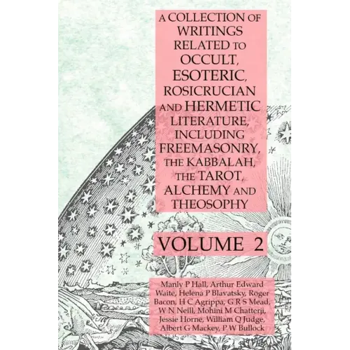 A Collection of Writings Related to Occult, Esoteric, Rosicrucian and Hermetic Literature, Including Freemasonry, the Kabbalah, the Tarot, Alchemy and